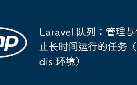 Laravel 队列：管理与停止长时间运行的任务（Redis 环境）