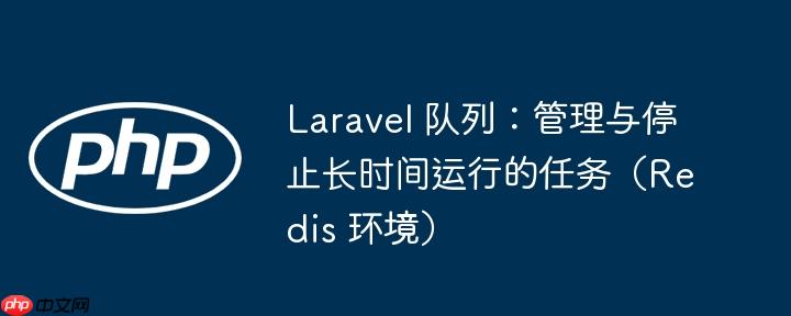Laravel 队列:管理与停止长时间运行的任务(Redis 环境)