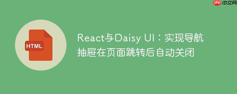 React与Daisy UI:实现导航抽屉在页面跳转后自动关闭