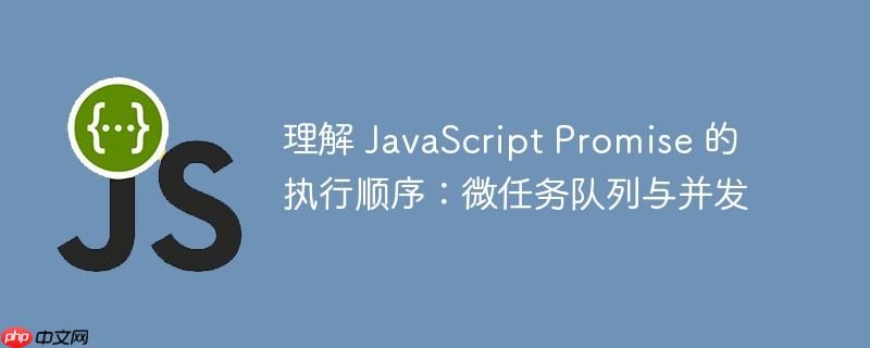 理解 javascript promise 的执行顺序:微任务队列与并发