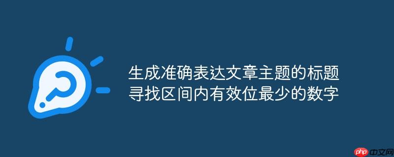 生成准确表达文章主题的标题寻找区间内有效位最少的数字