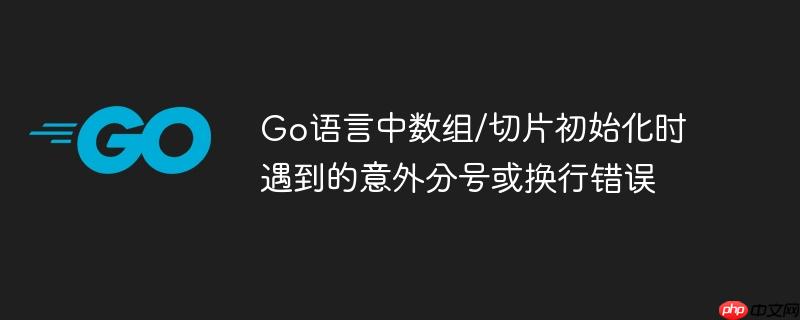 go语言中数组/切片初始化时遇到的意外分号或换行错误