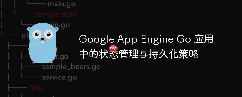Google App Engine Go 应用中的状态管理与持久化策略