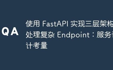 使用 FastAPI 实现三层架构处理复杂 Endpoint：服务设计考量