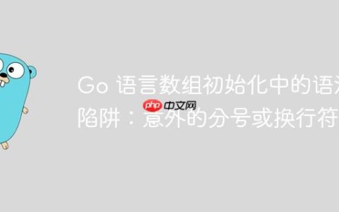 Go 语言数组初始化中的语法陷阱：意外的分号或换行符