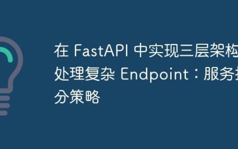 在 FastAPI 中实现三层架构处理复杂 Endpoint：服务拆分策略