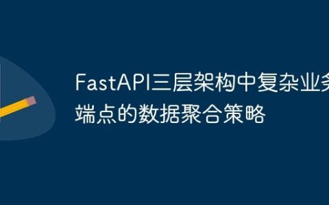 FastAPI三层架构中复杂业务端点的数据聚合策略