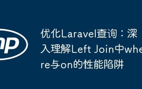 优化Laravel查询：深入理解Left Join中where与on的性能陷阱