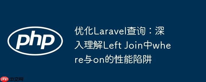 优化Laravel查询:深入理解Left Join中where与on的性能陷阱
