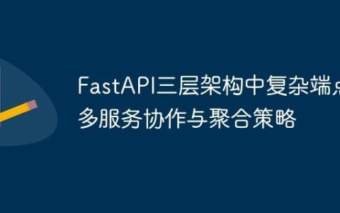 FastAPI三层架构中复杂端点多服务协作与聚合策略