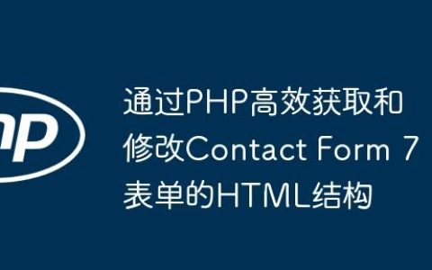 通过PHP高效获取和修改Contact Form 7表单的HTML结构