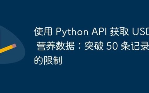 使用 Python API 获取 USDA 营养数据：突破 50 条记录的限制