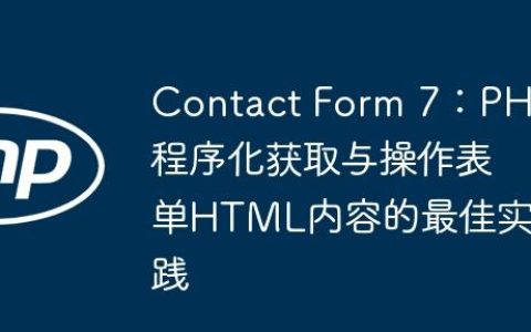 Contact Form 7：PHP程序化获取与操作表单HTML内容的最佳实践
