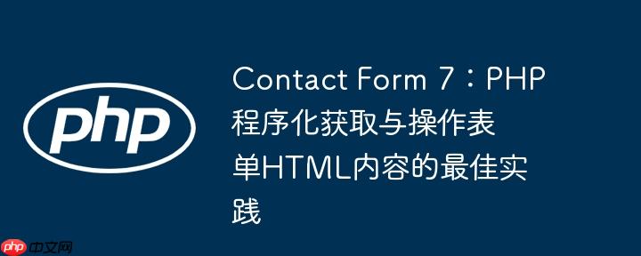 Contact Form 7:PHP程序化获取与操作表单HTML内容的最佳实践