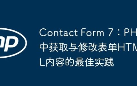 Contact Form 7：PHP中获取与修改表单HTML内容的最佳实践