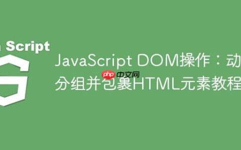 JavaScript DOM操作：动态分组并包裹HTML元素教程