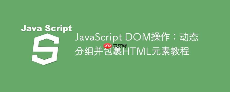 JavaScript DOM操作:动态分组并包裹HTML元素教程