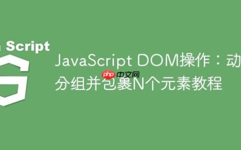 JavaScript DOM操作：动态分组并包裹N个元素教程