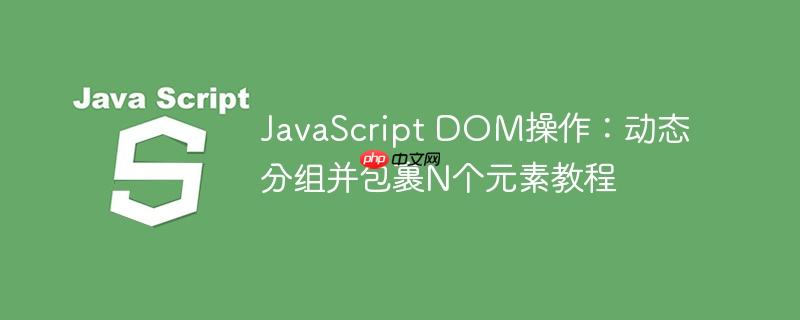 JavaScript DOM操作:动态分组并包裹N个元素教程