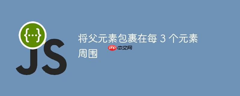 将父元素包裹在每 3 个元素周围