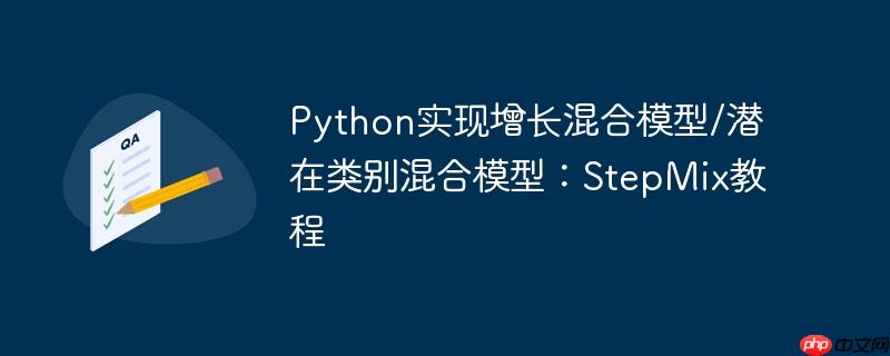 python实现增长混合模型/潜在类别混合模型:stepmix教程