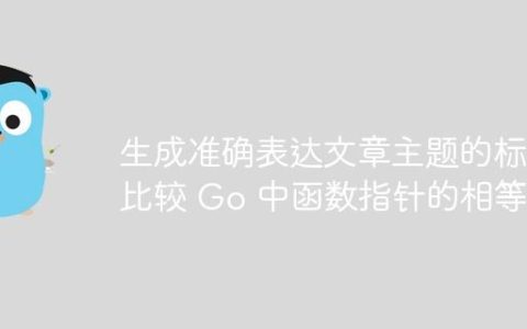 生成准确表达文章主题的标题
比较 Go 中函数指针的相等性