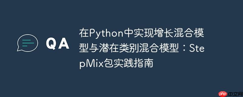 在Python中实现增长混合模型与潜在类别混合模型:StepMix包实践指南