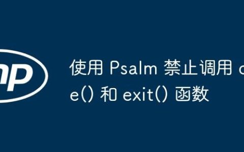 使用 Psalm 禁止调用 die() 和 exit() 函数