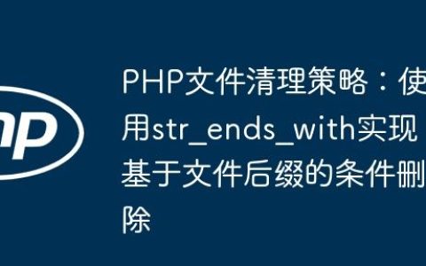 PHP文件清理策略：使用str_ends_with实现基于文件后缀的条件删除