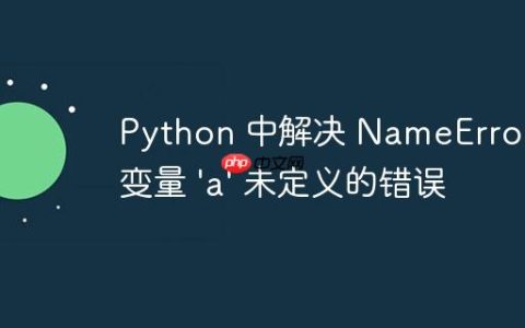 Python 中解决 NameError：变量 'a' 未定义的错误