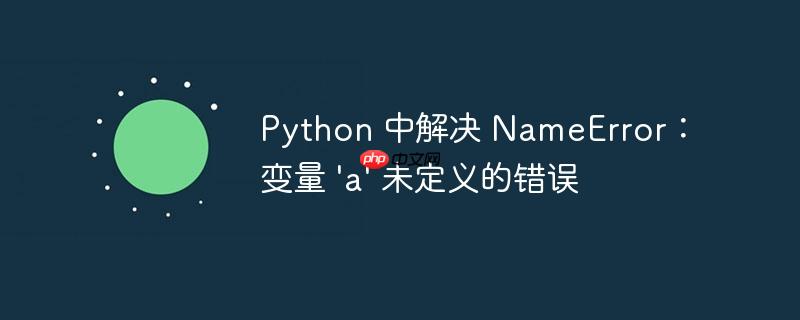 python 中解决 nameerror：变量 'a' 未定义的错误