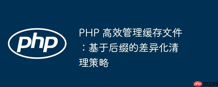 PHP 高效管理缓存文件:基于后缀的差异化清理策略