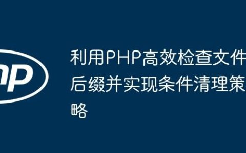 利用PHP高效检查文件后缀并实现条件清理策略