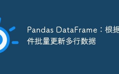 Pandas DataFrame：根据条件批量更新多行数据