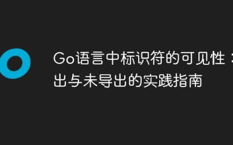 Go语言中标识符的可见性：导出与未导出的实践指南