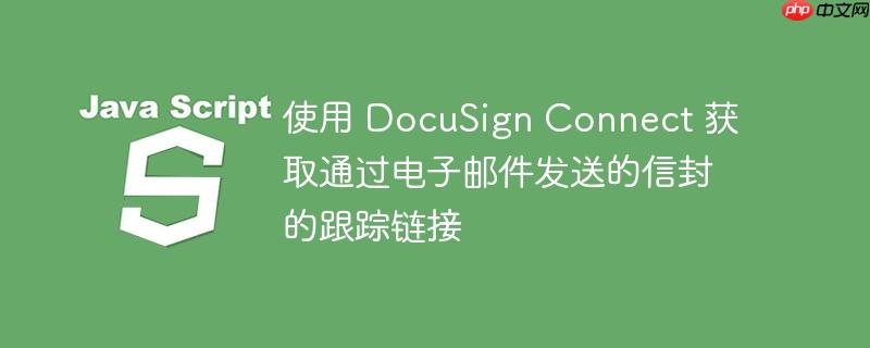 使用 docusign connect 获取通过电子邮件发送的信封的跟踪链接