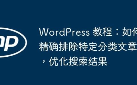 WordPress 教程：如何精确排除特定分类文章，优化搜索结果