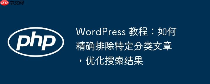WordPress 教程:如何精确排除特定分类文章,优化搜索结果