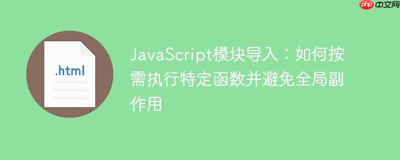 JavaScript模块导入:如何按需执行特定函数并避免全局副作用