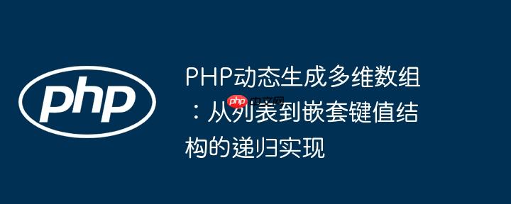 PHP动态生成多维数组:从列表到嵌套键值结构的递归实现