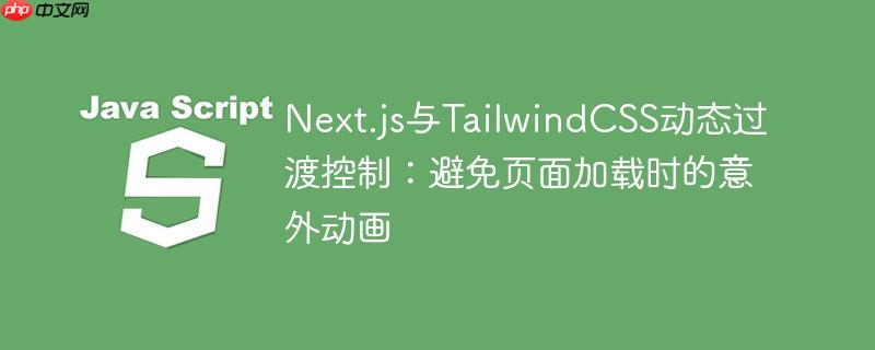 Next.js与TailwindCSS动态过渡控制:避免页面加载时的意外动画