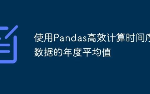 使用Pandas高效计算时间序列数据的年度平均值