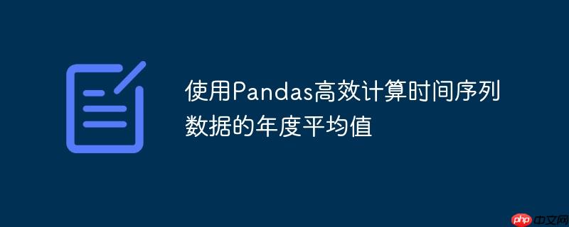 使用Pandas高效计算时间序列数据的年度平均值