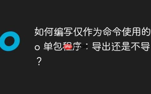 如何编写仅作为命令使用的 Go 单包程序：导出还是不导出？