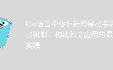 Go语言中标识符的导出与非导出机制：构建独立应用的最佳实践