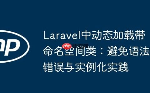 Laravel中动态加载带命名空间类：避免语法错误与实例化实践