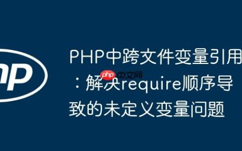 PHP中跨文件变量引用：解决require顺序导致的未定义变量问题