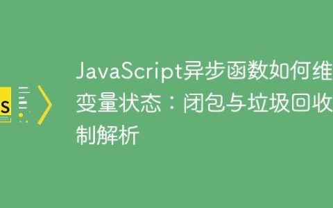 JavaScript异步函数如何维护变量状态：闭包与垃圾回收机制解析