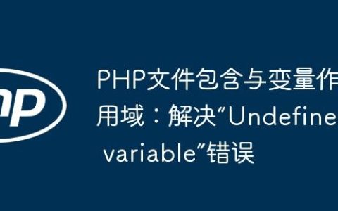 PHP文件包含与变量作用域：解决“Undefined variable”错误