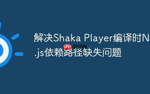 解决Shaka Player编译时Node.js依赖路径缺失问题